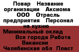 Повар › Название организации ­ Аксиома, ООО › Отрасль предприятия ­ Персонал на кухню › Минимальный оклад ­ 20 000 - Все города Работа » Вакансии   . Челябинская обл.,Пласт г.